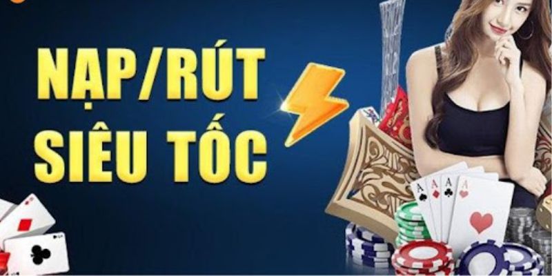 Mọi giao dịch nạp/ rút tiền nhanh chóng 